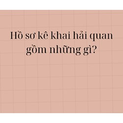 Hồ sơ kê khai hải quan gồm những gì