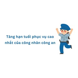 Tăng hạn tuổi phục vụ cao nhất của công nhân công an