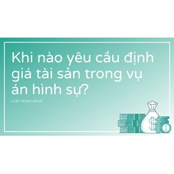 Khi nào yêu cầu định giá tài sản trong vụ án hình sự?