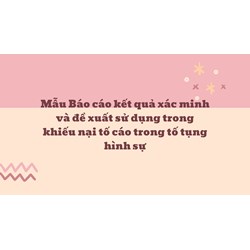 Mẫu Báo cáo kết quả xác minh và đề xuất sử dụng trong khiếu nại tố cáo trong tố tụng hình sự