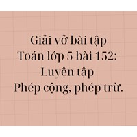Giải Vở bài tập Toán lớp 5 bài 152: Luyện tập Phép cộng, phép trừ