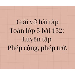 Giải Vở bài tập Toán lớp 5 bài 152: Luyện tập Phép cộng, phép trừ