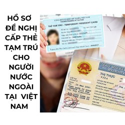 Hồ sơ đề nghị cấp thẻ tạm trú cho người nước ngoài tại Việt Nam