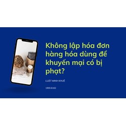 Không lập hóa đơn hàng hóa dùng để khuyến mại có bị phạt?