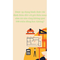 Được áp dụng hình thức chỉ định thầu đối với gói thầu mua sắm tài sản công không quá 100 triệu đồng hay không?