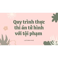 Quy trình thực thi án tử hình với tội phạm diễn ra như thế nào?