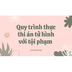 Quy trình thực thi án tử hình với tội phạm diễn ra như thế nào?