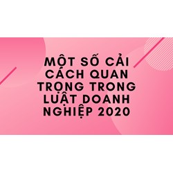 Một số cải cách quan trọng trong Luật Doanh nghiệp 2020
