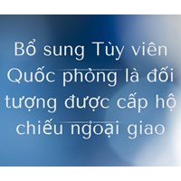 Bổ sung Tùy viên Quốc phòng là đối tượng được cấp hộ chiếu ngoại giao