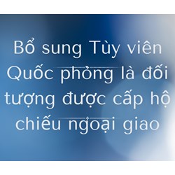 Bổ sung Tùy viên Quốc phòng là đối tượng được cấp hộ chiếu ngoại giao