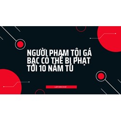 Người phạm tội gá bạc có thể bị phạt tới 10 năm tù