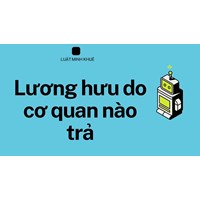 Lương hưu do cơ quan nào chi trả: Điều kiện hưởng lương hưu?
