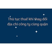 Thủ tục thuế khi thay đổi địa chỉ công ty cùng quận