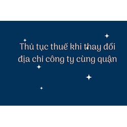 Thủ tục thuế khi thay đổi địa chỉ công ty cùng quận