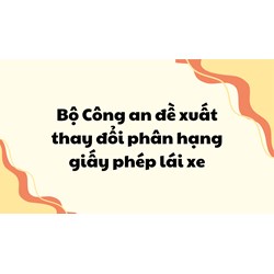 Bộ Công an đề xuất thay đổi phân hạng giấy phép lái xe
