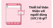 Thiết kế thân thiện với người dùng (UX) là gì?