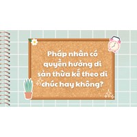 Pháp nhân có quyền hưởng di sản thừa kế theo di chúc hay không?