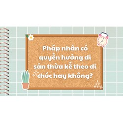 Pháp nhân có quyền hưởng di sản thừa kế theo di chúc hay không?