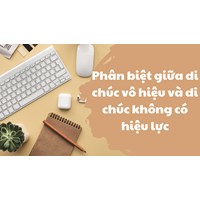 Phân biệt giữa di chúc vô hiệu và di chúc không có hiệu lực