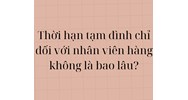 Thời hạn tạm đình chỉ đối với nhân viên hàng không là bao lâu?
