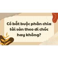 Có bắt buộc phân chia tài sản theo di chúc hay không?