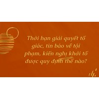 Thời hạn giải quyết tố giác, tin báo về tội phạm, kiến nghị khởi tố được quy định thế nào?
