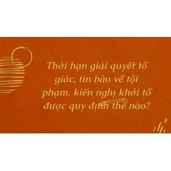 Thời hạn giải quyết tố giác, tin báo về tội phạm, kiến nghị khởi tố được quy định thế nào?