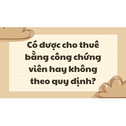 Có được cho thuê bằng công chứng viên hay không theo quy định?