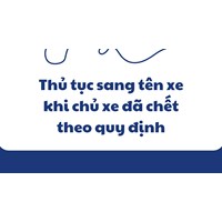 Thủ tục sang tên xe khi chủ xe đã chết theo quy định mới