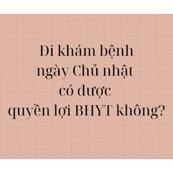 Đi khám bệnh ngày Chủ nhật có được quyền lợi BHYT không?