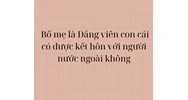 Bố mẹ là Đảng viên thì con cái có được kết hôn với người nước ngoài không?