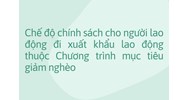 Chế độ chính sách cho người lao động đi xuất khẩu lao động thuộc Chương trình mục tiêu giảm nghèo