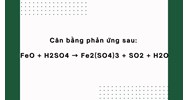 Cân bằng phản ứng sau: FeO + H2SO4 → Fe2(SO4)3 + SO2 + H2O