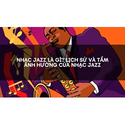 Nhạc Jazz là gì? Lịch sử và tầm ảnh hưởng của nhạc Jazz