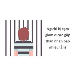 Người bị tạm giam được gặp thân nhân bao nhiêu lần?