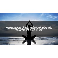 Meditation là gì? Hiệu Quả Đối Với Tâm Trí Và Sức Khỏe