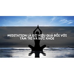 Meditation là gì? Hiệu Quả Đối Với Tâm Trí Và Sức Khỏe