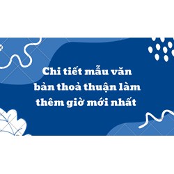 Chi tiết mẫu văn bản thoả thuận làm thêm giờ mới nhất