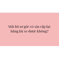 Mất hồ sơ gốc có xin cấp lại bằng lái xe được không?