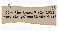 Cúng Rằm tháng 7 ngày nào, giờ nào là tốt nhất?