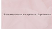 Đề kiểm tra học kì II lớp 8 môn Ngữ văn - Sở Đồng Nai mới nhất