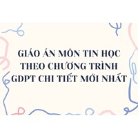 Giáo án môn Tin học theo chương trình GDPT chi tiết mới nhất