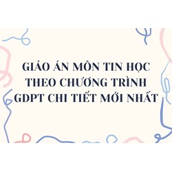 Giáo án môn Tin học theo chương trình GDPT chi tiết mới nhất