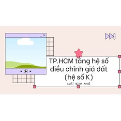 TP.HCM tăng hệ số điều chỉnh giá đất (hệ số K)