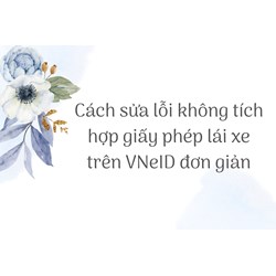 Cách sửa lỗi không tích hợp giấy phép lái xe trên VNeID đơn giản