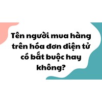 Tên người mua hàng trên hóa đơn điện tử có bắt buộc hay không?