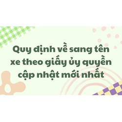 Quy định về sang tên xe theo giấy ủy quyền cập nhật mới nhất