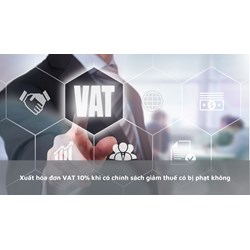 Xuất hóa đơn VAT 10% khi có chính sách giảm thuế có bị phạt không?