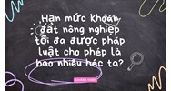 Hạn mức khoán đất nông nghiệp tối đa được pháp luật cho phép là bao nhiêu héc ta?