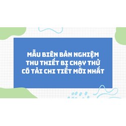 Mẫu biên bản nghiệm thu thiết bị chạy thử có tải chi tiết mới nhất